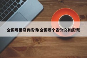 全国哪里没有疫情(全国哪个省份没有疫情)