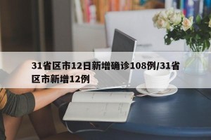 31省区市12日新增确诊108例/31省区市新增12例