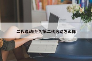 二代逸动价位/第二代逸动怎么样