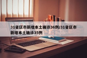 31省区市新增本土确诊36例/31省区市新增本土确诊35例