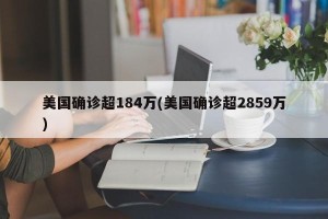 美国确诊超184万(美国确诊超2859万)