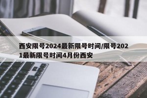 西安限号2024最新限号时间/限号2021最新限号时间4月份西安