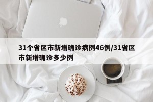 31个省区市新增确诊病例46例/31省区市新增确诊多少例