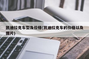 凯迪拉克车型及价格(凯迪拉克车的价格以及图片)