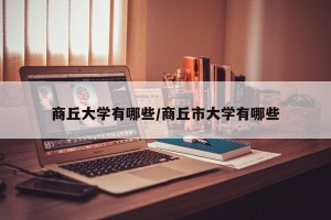 商丘大学有哪些/商丘市大学有哪些