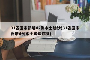 31省区市新增42例本土确诊(31省区市新增4例本土确诊病例)
