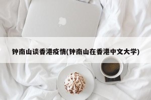 钟南山谈香港疫情(钟南山在香港中文大学)