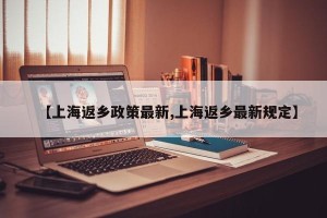 【上海返乡政策最新,上海返乡最新规定】