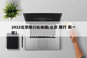 2022北京限行轮换图(北京 限行 新一轮)