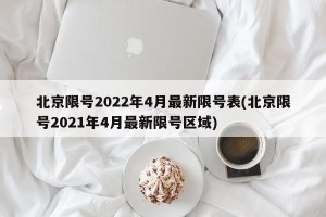 北京限号2022年4月最新限号表(北京限号2021年4月最新限号区域)