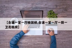 【合浦一室一厅精装修,合浦一室一厅一厨一卫出租房】
