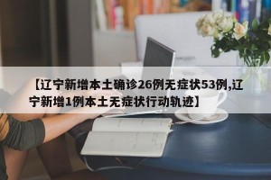 【辽宁新增本土确诊26例无症状53例,辽宁新增1例本土无症状行动轨迹】