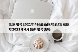 北京限号2021年4月最新限号表/北京限号2021年4月最新限号表格