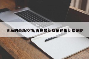 青岛的最新疫情/青岛最新疫情通报新增病例