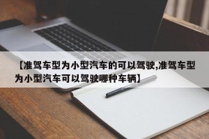 【准驾车型为小型汽车的可以驾驶,准驾车型为小型汽车可以驾驶哪种车辆】