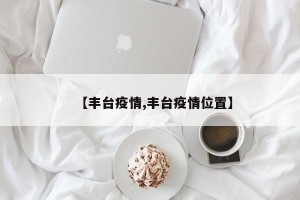 【丰台疫情,丰台疫情位置】