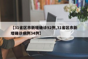 【31省区市新增确诊92例,31省区市新增确诊病例34例】