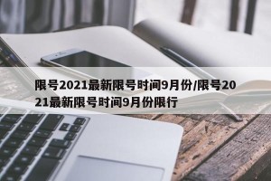 限号2021最新限号时间9月份/限号2021最新限号时间9月份限行