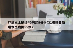 昨增本土确诊40例涉9省份(31省昨日新增本土病例55例)