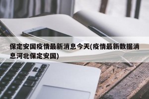 保定安国疫情最新消息今天(疫情最新数据消息河北保定安国)
