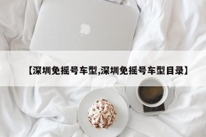 【深圳免摇号车型,深圳免摇号车型目录】