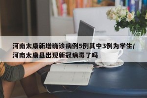 河南太康新增确诊病例5例其中3例为学生/河南太康县出现新冠病毒了吗