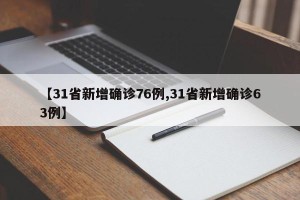 【31省新增确诊76例,31省新增确诊63例】