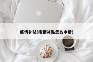 疫情补贴(疫情补贴怎么申请)