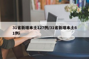 31省新增本土127例/31省新增本土61例i