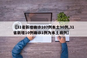 【31省新增确诊107例本土90例,31省新增10例确诊1例为本土病例】