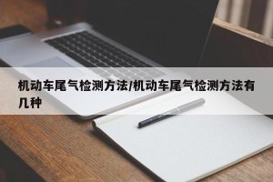 机动车尾气检测方法/机动车尾气检测方法有几种