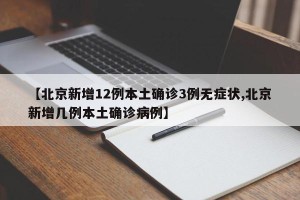 【北京新增12例本土确诊3例无症状,北京新增几例本土确诊病例】