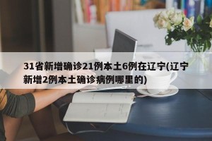 31省新增确诊21例本土6例在辽宁(辽宁新增2例本土确诊病例哪里的)
