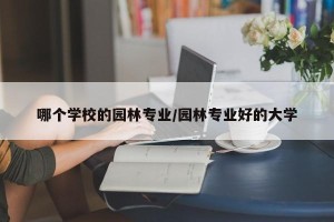 哪个学校的园林专业/园林专业好的大学