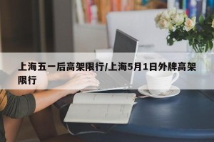 上海五一后高架限行/上海5月1日外牌高架限行