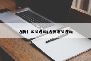 迈腾什么变速箱/迈腾啥变速箱