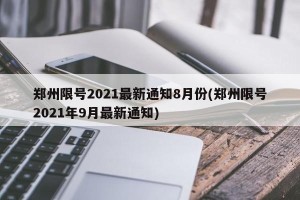 郑州限号2021最新通知8月份(郑州限号2021年9月最新通知)