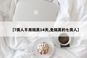 【7类人不用隔离14天,免隔离的七类人】