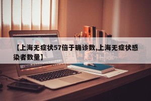 【上海无症状57倍于确诊数,上海无症状感染者数量】