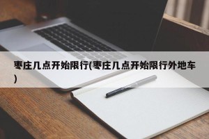 枣庄几点开始限行(枣庄几点开始限行外地车)