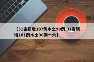 【31省新增107例本土90例,31省新增101例本土98例一六】