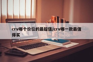 crv哪个价位的最超值/crv哪一款最值得买