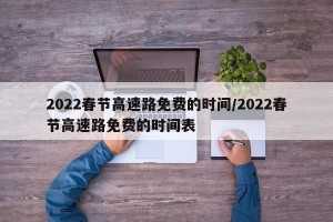 2022春节高速路免费的时间/2022春节高速路免费的时间表