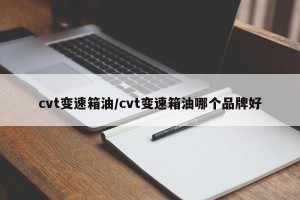 cvt变速箱油/cvt变速箱油哪个品牌好