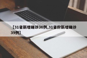 【31省新增确诊36例,31省份新增确诊39例】