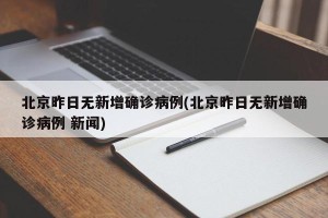 北京昨日无新增确诊病例(北京昨日无新增确诊病例 新闻)