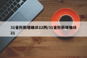 31省份新增确诊22例/31省份新增确诊21