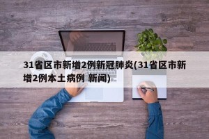 31省区市新增2例新冠肺炎(31省区市新增2例本土病例 新闻)