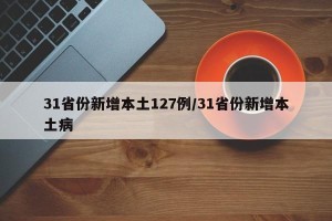 31省份新增本土127例/31省份新增本土病