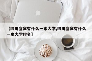 【四川宜宾有什么一本大学,四川宜宾有什么一本大学排名】